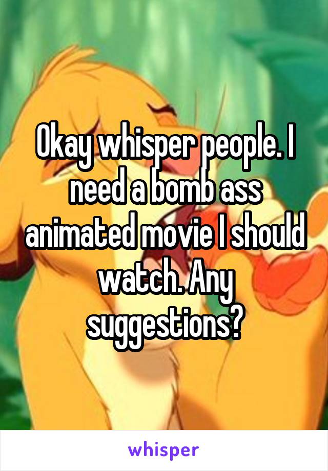 Okay whisper people. I need a bomb ass animated movie I should watch. Any suggestions?
