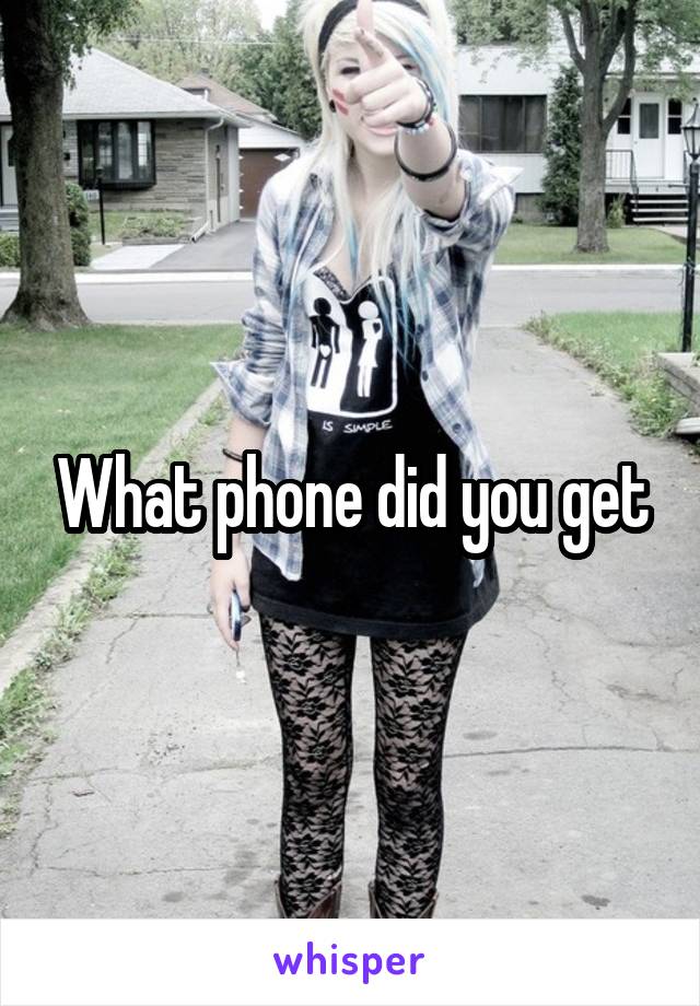 What phone did you get