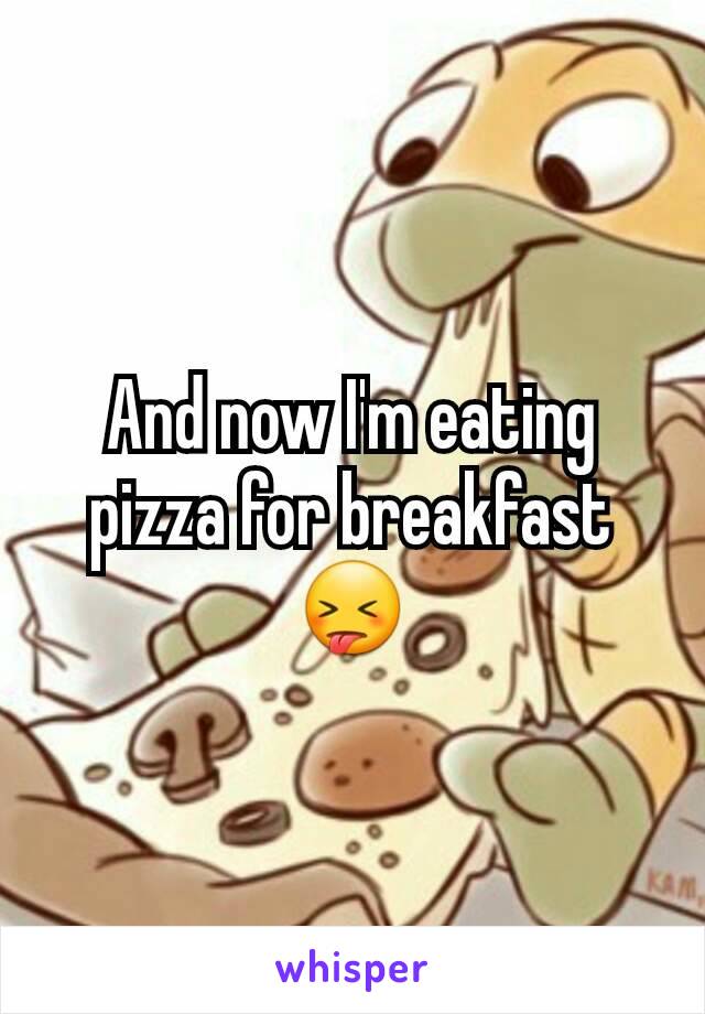 And now I'm eating pizza for breakfast 😝