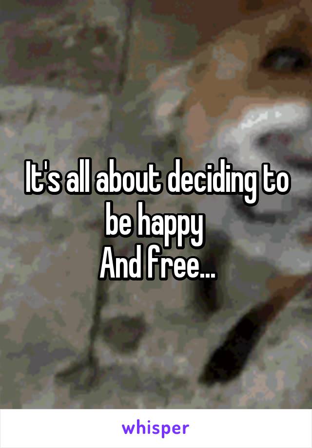 It's all about deciding to be happy 
And free...