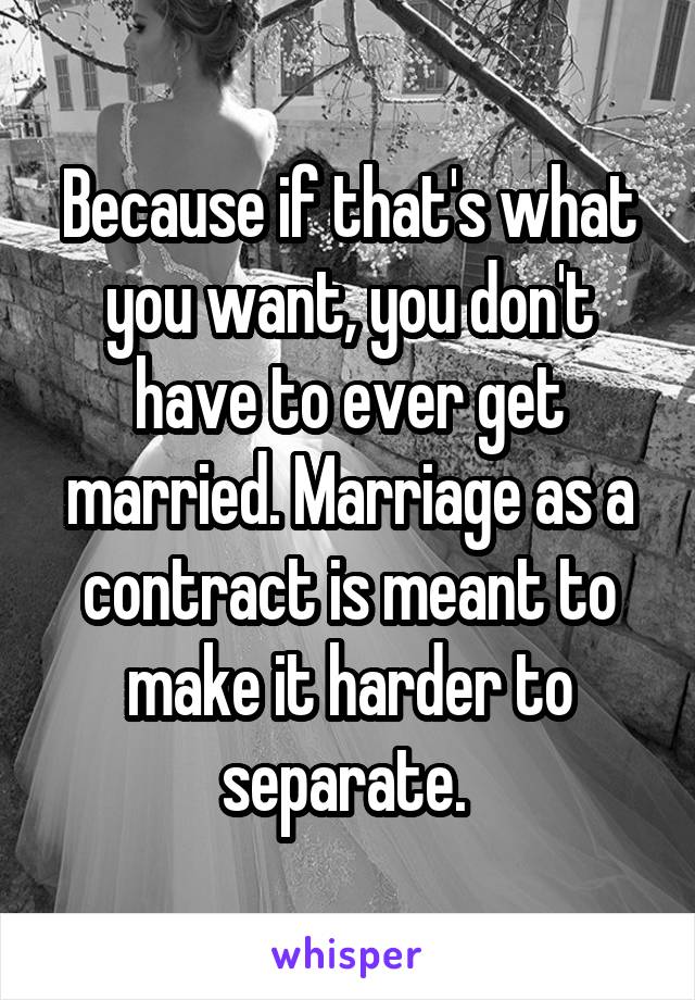 Because if that's what you want, you don't have to ever get married. Marriage as a contract is meant to make it harder to separate. 