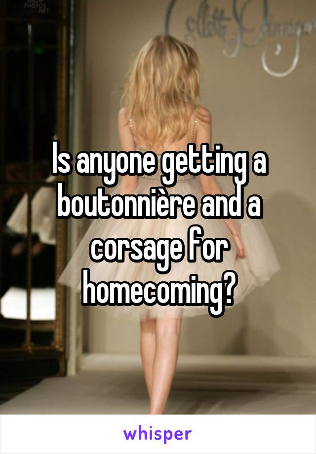Is anyone getting a boutonnière and a corsage for homecoming?