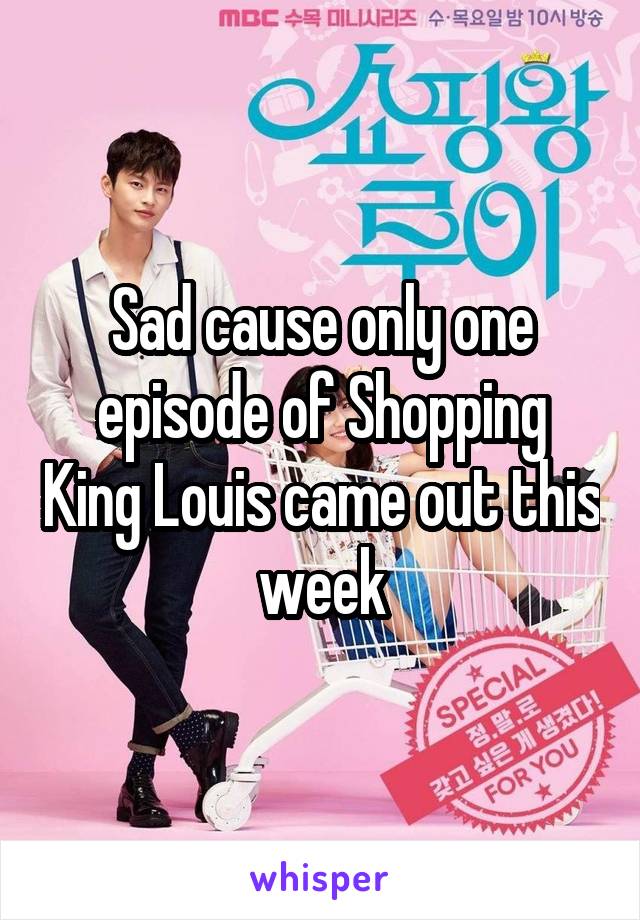 Sad cause only one episode of Shopping King Louis came out this week