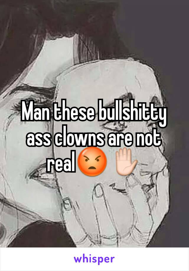 Man these bullshitty ass clowns are not real😡✋