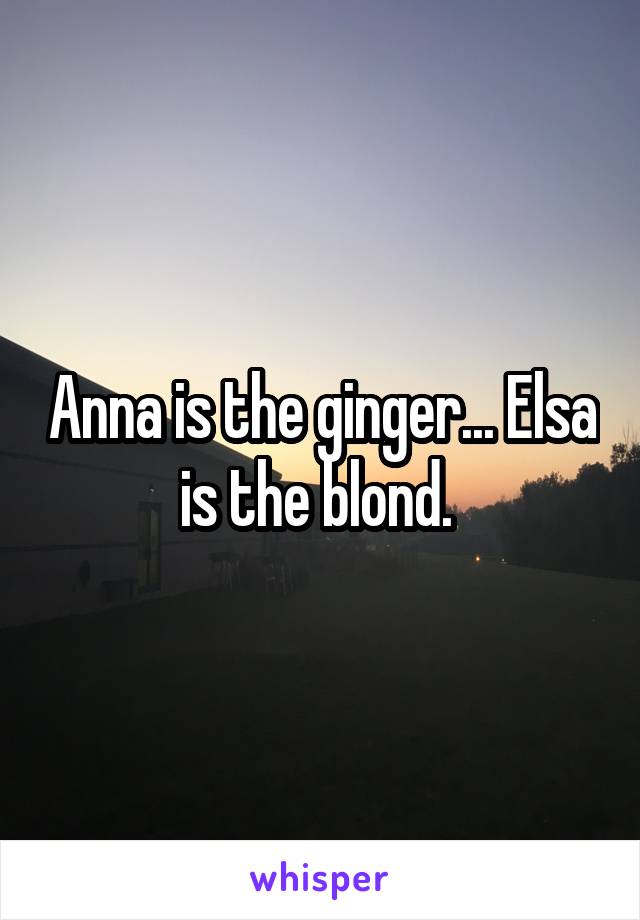 Anna is the ginger... Elsa is the blond. 