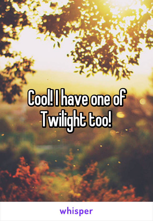Cool! I have one of Twilight too! 