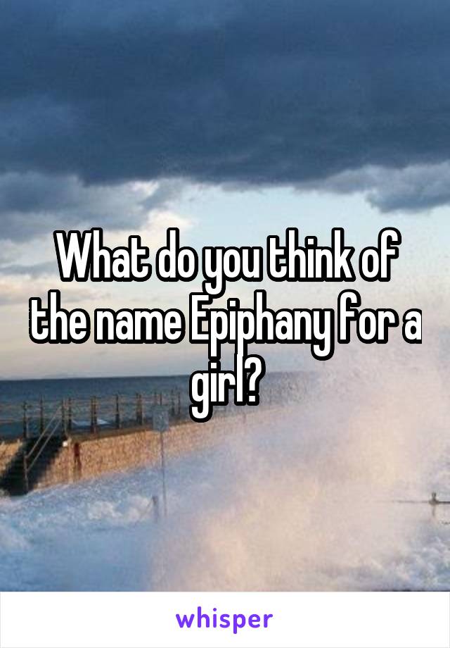 What do you think of the name Epiphany for a girl?