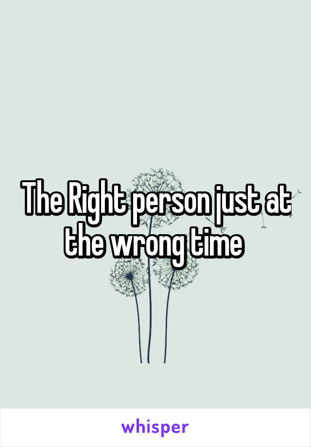 The Right person just at the wrong time 