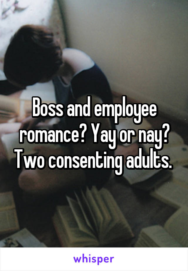 Boss and employee romance? Yay or nay? Two consenting adults. 