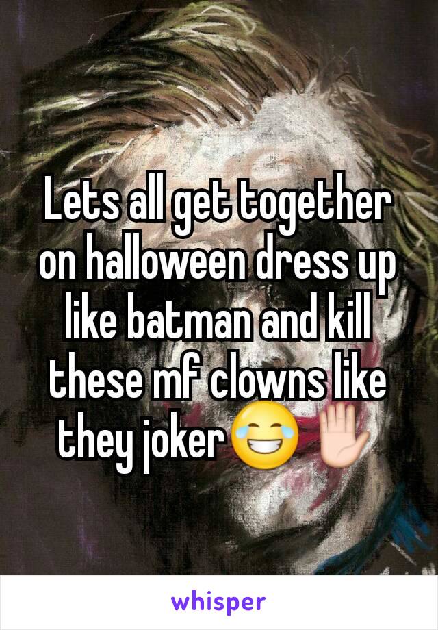 Lets all get together on halloween dress up like batman and kill these mf clowns like they joker😂✋