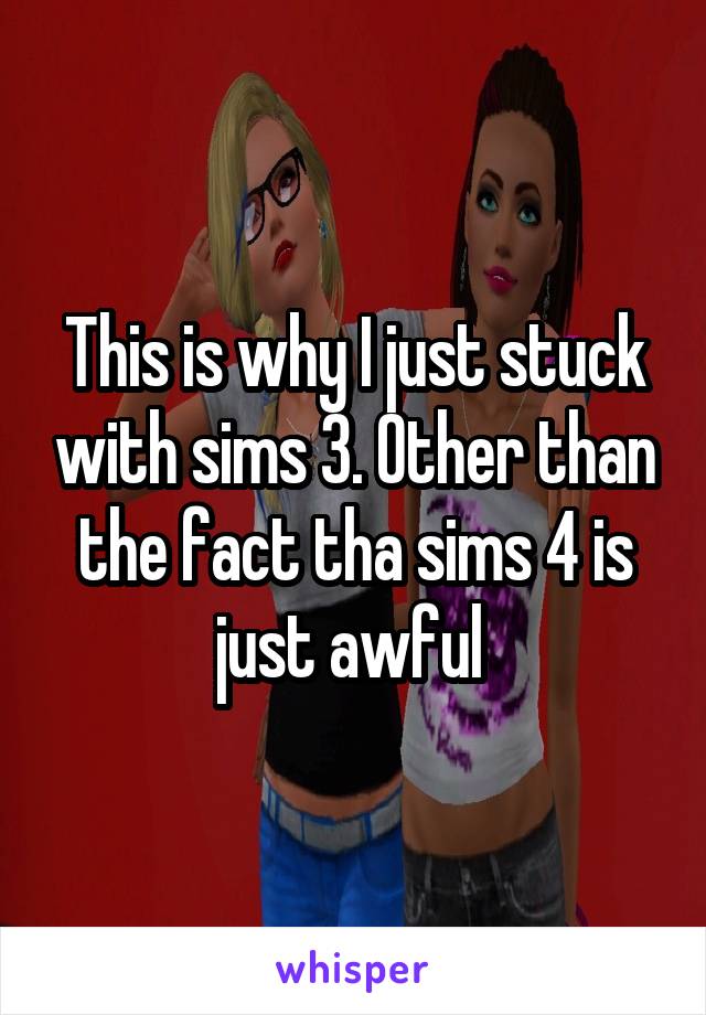 This is why I just stuck with sims 3. Other than the fact tha sims 4 is just awful 