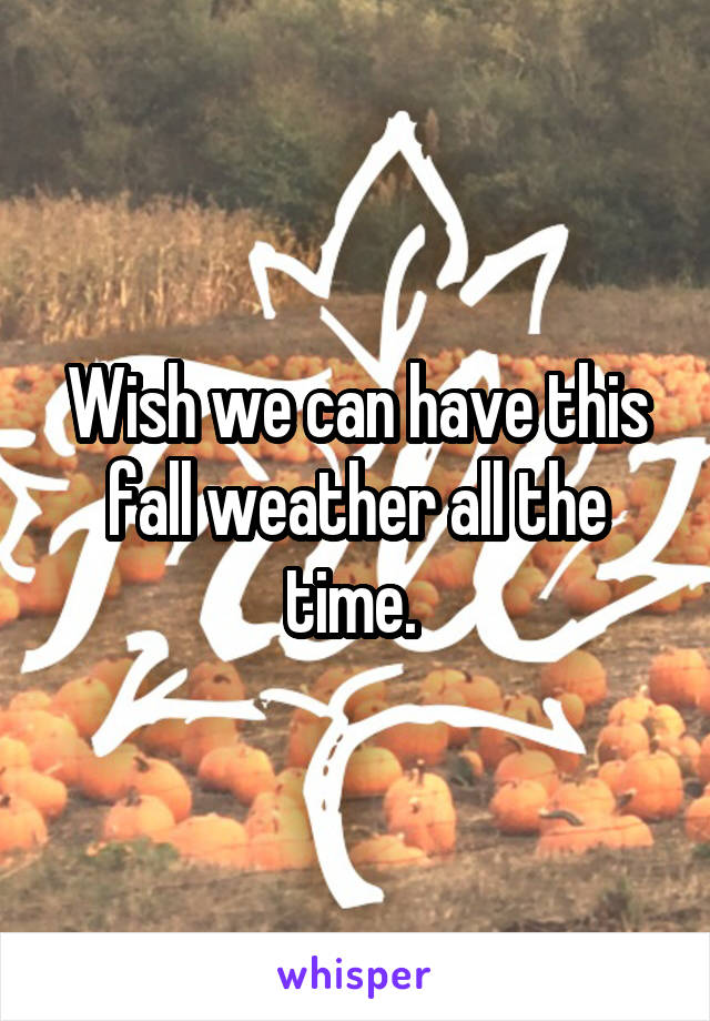 Wish we can have this fall weather all the time. 
