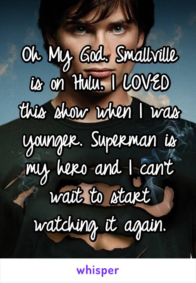 Oh My God. Smallville is on Hulu. I LOVED this show when I was younger. Superman is my hero and I can't wait to start watching it again.
