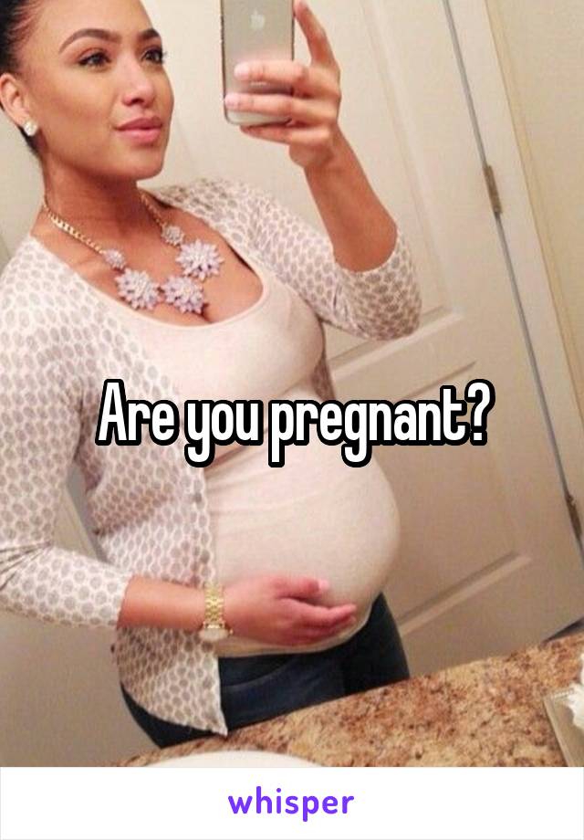 Are you pregnant?