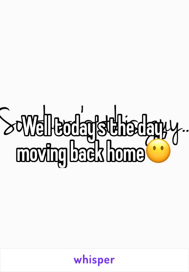 Well today's the day, moving back home😶