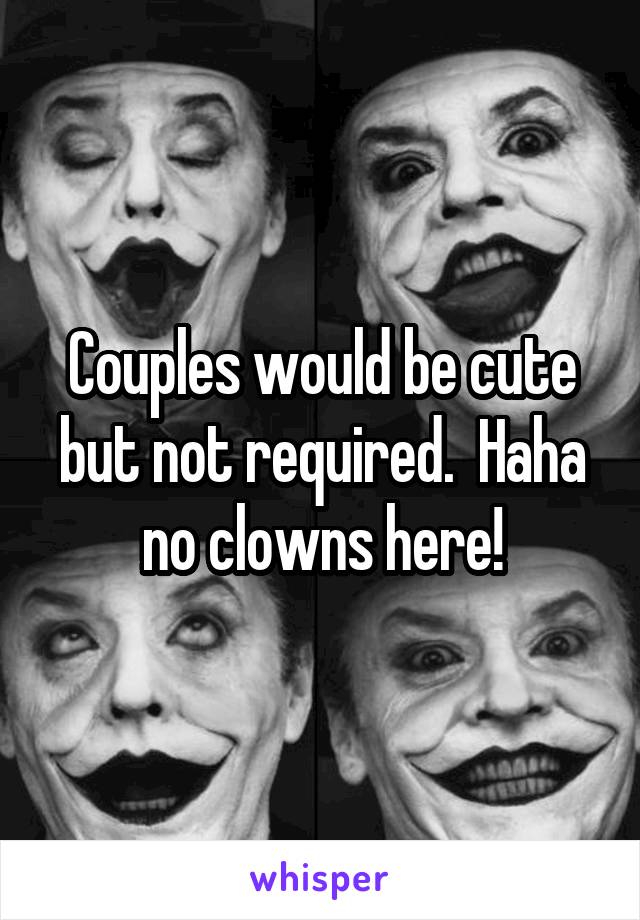 Couples would be cute but not required.  Haha no clowns here!