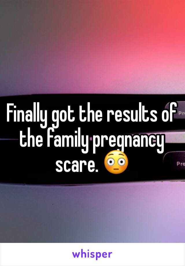 Finally got the results of the family pregnancy scare. 😳