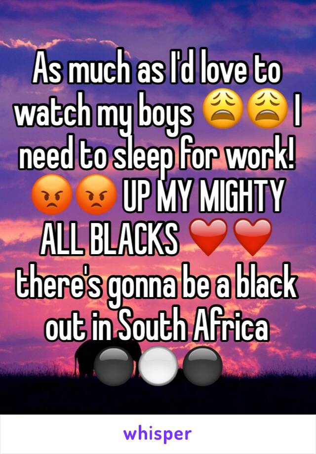 As much as I'd love to watch my boys 😩😩 I need to sleep for work! 😡😡 UP MY MIGHTY ALL BLACKS ❤️❤️ there's gonna be a black out in South Africa ⚫️⚪️⚫️