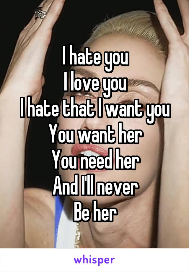 I hate you
I love you
I hate that I want you
You want her
You need her
And I'll never
Be her