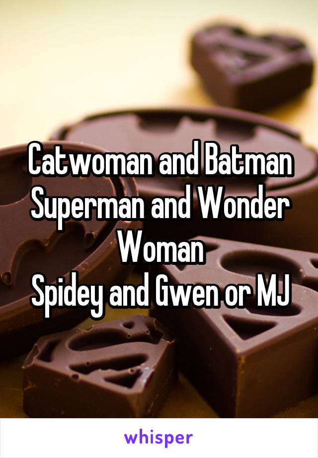 Catwoman and Batman
Superman and Wonder Woman
Spidey and Gwen or MJ