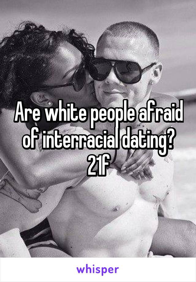 Are white people afraid of interracial dating?
21f