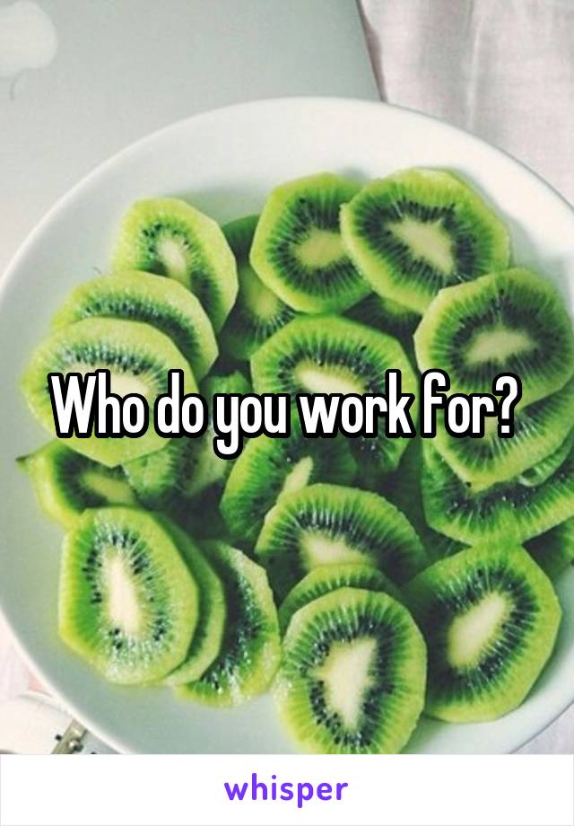Who do you work for? 
