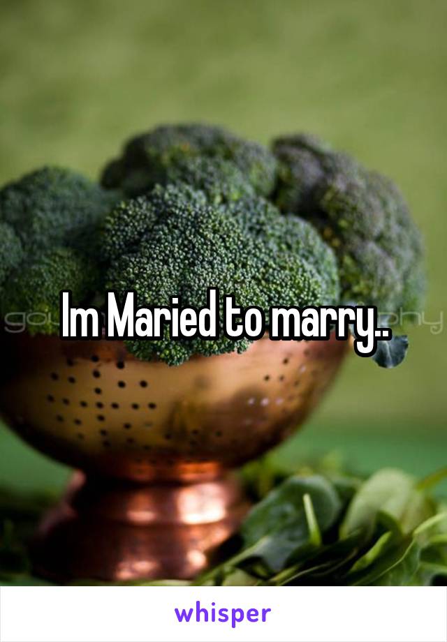 Im Maried to marry..