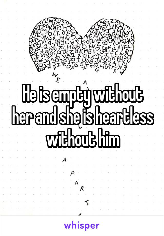 He is empty without her and she is heartless without him