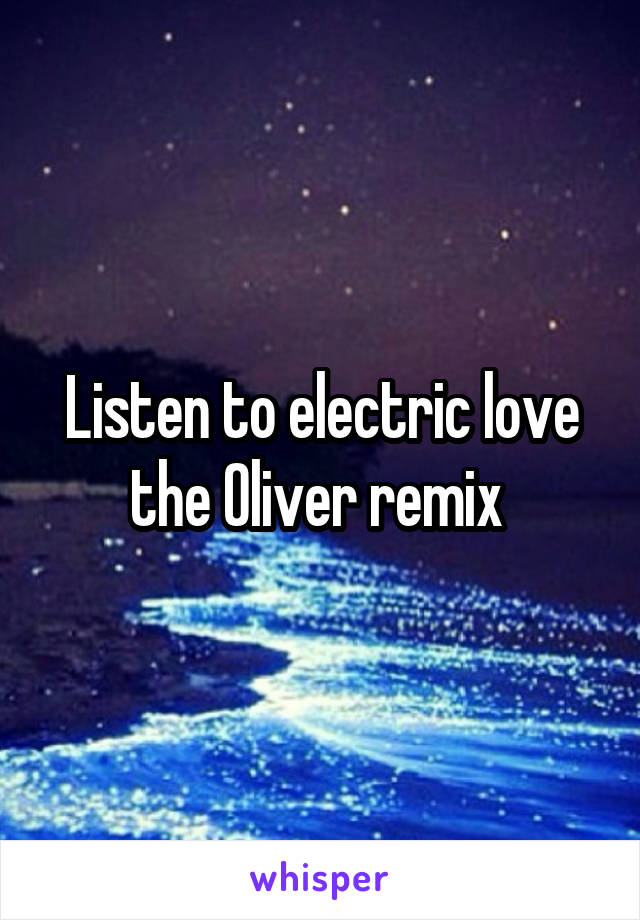 Listen to electric love the Oliver remix 