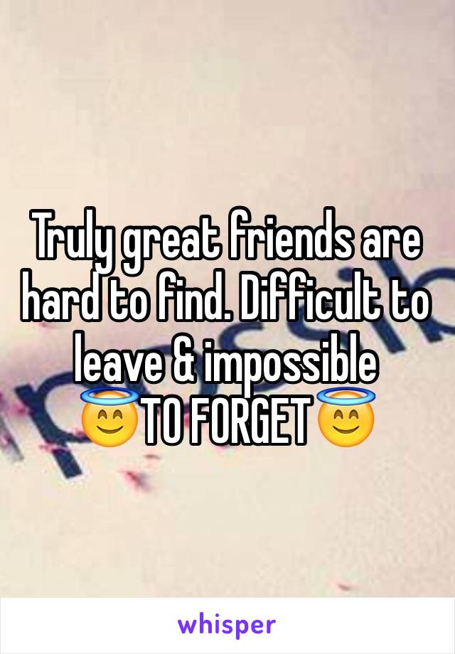 Truly great friends are hard to find. Difficult to leave & impossible 
😇TO FORGET😇