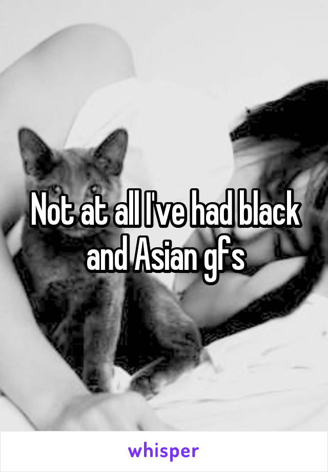 Not at all I've had black and Asian gfs
