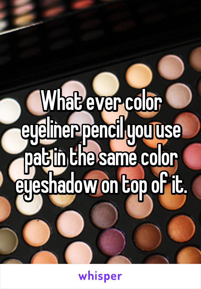 What ever color eyeliner pencil you use pat in the same color eyeshadow on top of it.