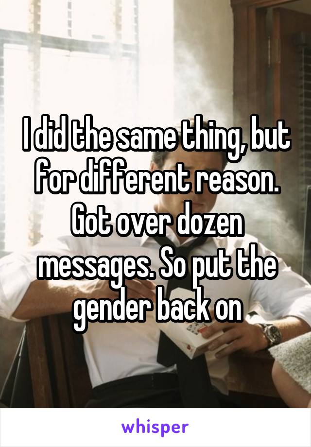I did the same thing, but for different reason. Got over dozen messages. So put the gender back on