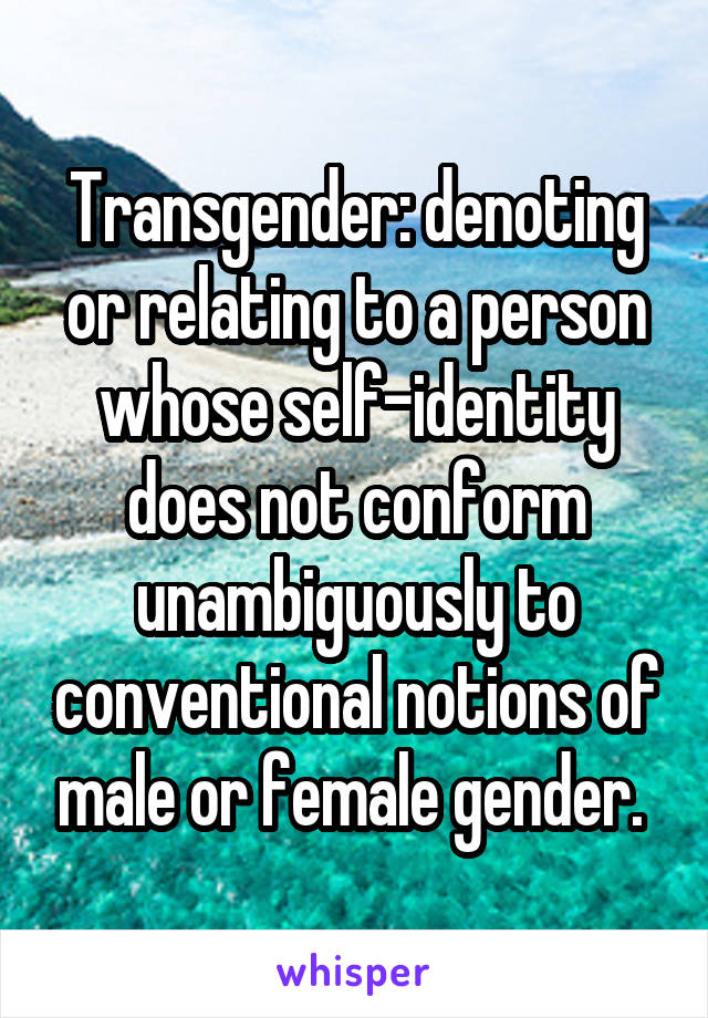 Transgender: denoting or relating to a person whose self-identity does not conform unambiguously to conventional notions of male or female gender. 