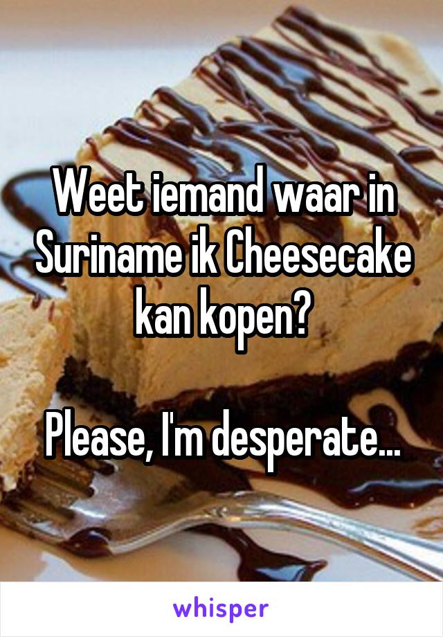 Weet iemand waar in Suriname ik Cheesecake kan kopen?

Please, I'm desperate...