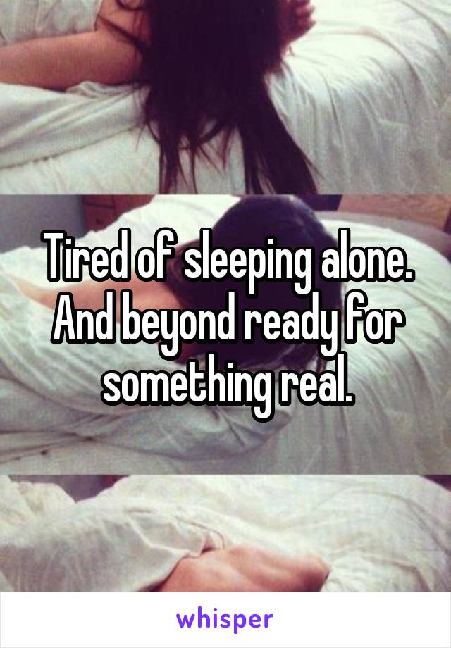 Tired of sleeping alone. And beyond ready for something real.