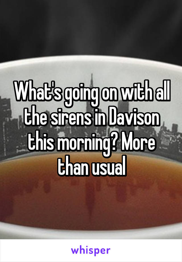 What's going on with all the sirens in Davison this morning? More than usual