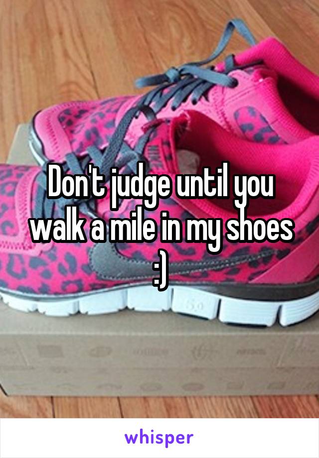 Don't judge until you walk a mile in my shoes :)