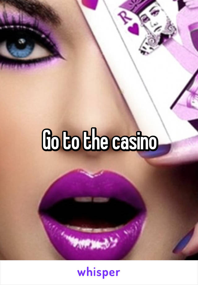 Go to the casino