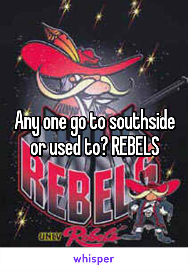 Any one go to southside or used to? REBELS