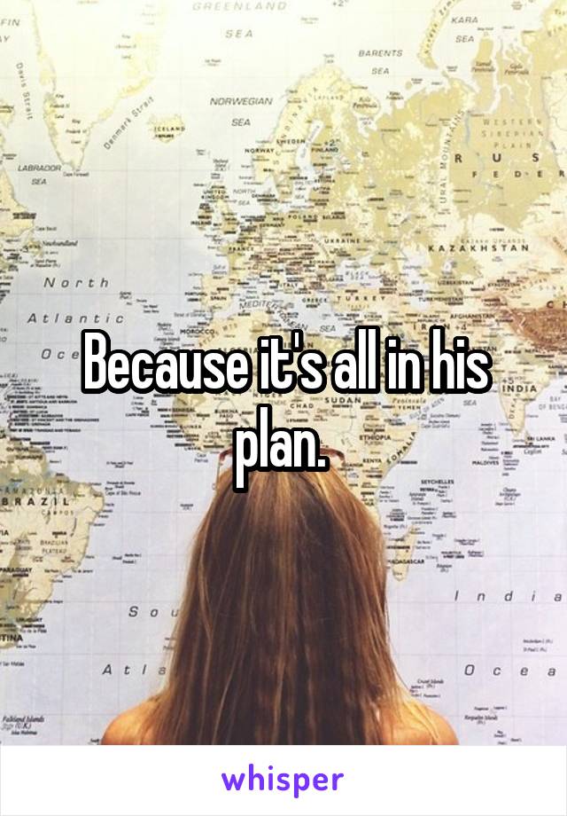 Because it's all in his plan. 