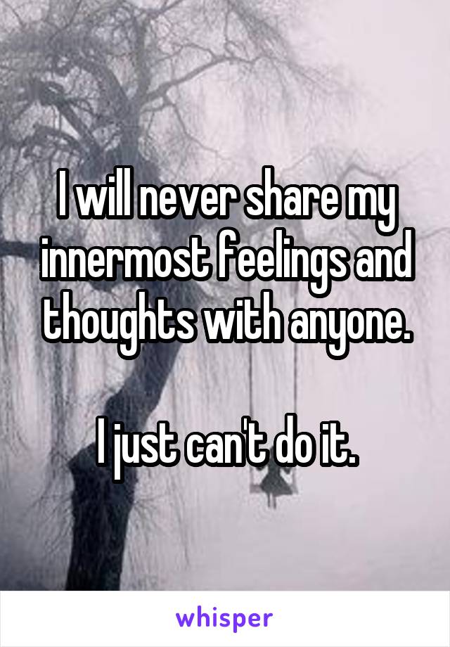 I will never share my innermost feelings and thoughts with anyone.

I just can't do it.