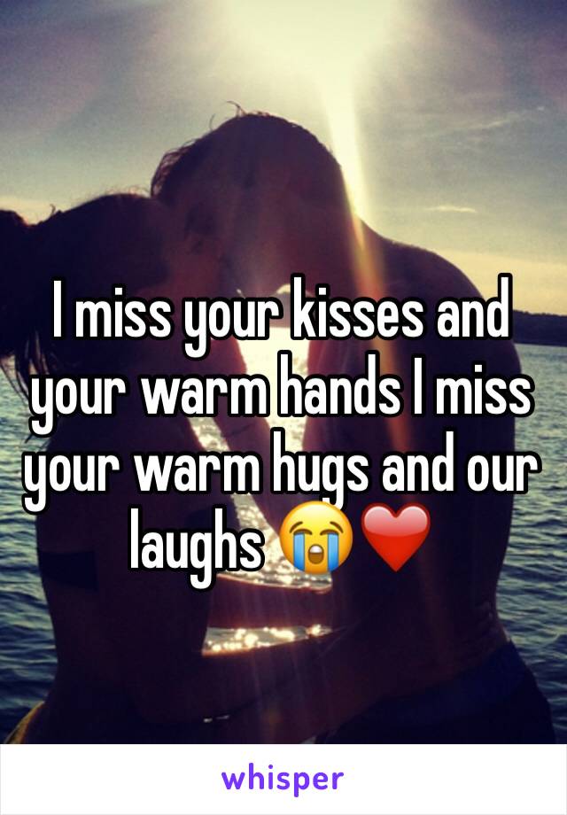 I miss your kisses and your warm hands I miss your warm hugs and our laughs 😭❤️