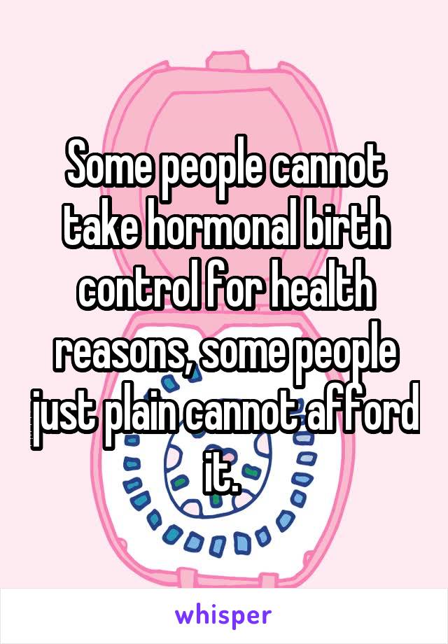 Some people cannot take hormonal birth control for health reasons, some people just plain cannot afford it. 