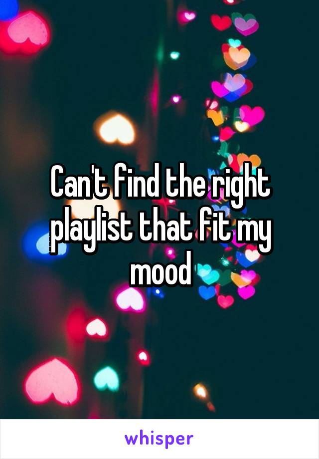 Can't find the right playlist that fit my mood
