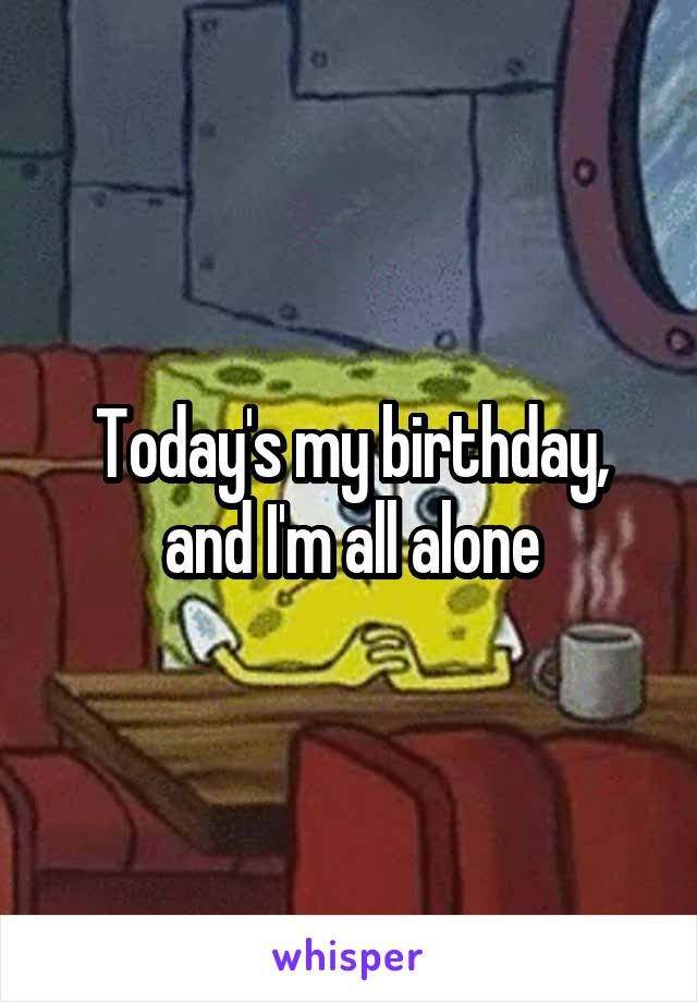 Today's my birthday, and I'm all alone