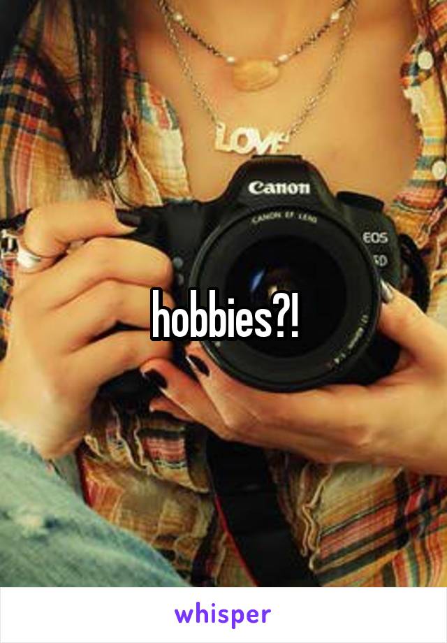 hobbies?!