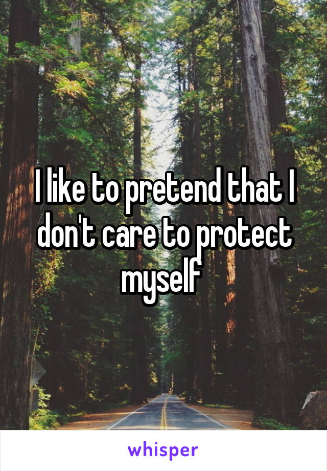 I like to pretend that I don't care to protect myself 