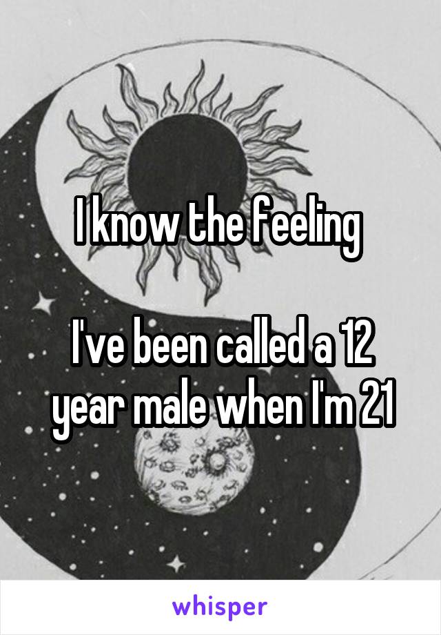 I know the feeling 

I've been called a 12 year male when I'm 21