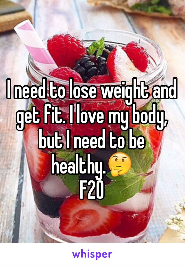 I need to lose weight and get fit. I love my body, but I need to be healthy.🤔
F20